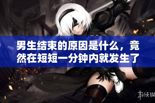 男生结束的原因是什么，竟然在短短一分钟内就发生了？