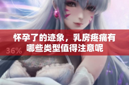 怀孕了的迹象，乳房疼痛有哪些类型值得注意呢