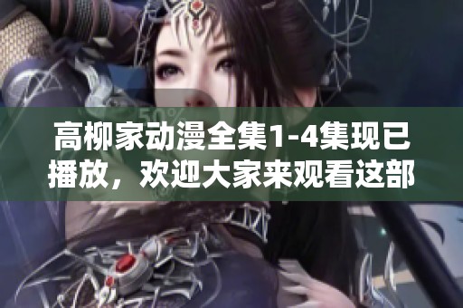高柳家动漫全集1-4集现已播放，欢迎大家来观看这部精彩作品！