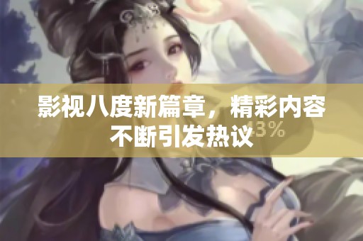 影视八度新篇章，精彩内容不断引发热议