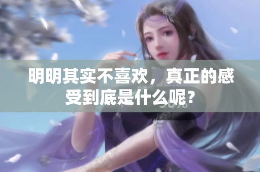明明其实不喜欢，真正的感受到底是什么呢？