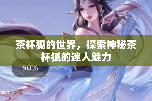 茶杯狐的世界，探索神秘茶杯狐的迷人魅力