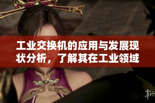 工业交换机的应用与发展现状分析，了解其在工业领域的重要性