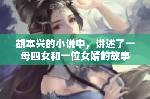胡本兴的小说中，讲述了一母四女和一位女婿的故事