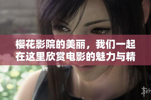 樱花影院的美丽，我们一起在这里欣赏电影的魅力与精彩