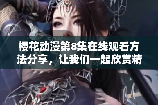 樱花动漫第8集在线观看方法分享，让我们一起欣赏精彩动漫内容