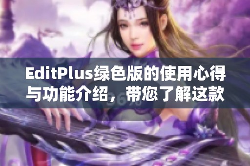 EditPlus绿色版的使用心得与功能介绍，带您了解这款强大的编辑工具