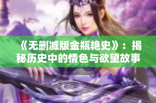 《无删减版金瓶艳史》：揭秘历史中的情色与欲望故事