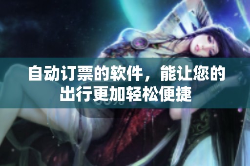 自动订票的软件，能让您的出行更加轻松便捷