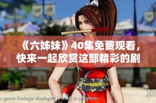 《六姊妹》40集免费观看，快来一起欣赏这部精彩的剧作吧