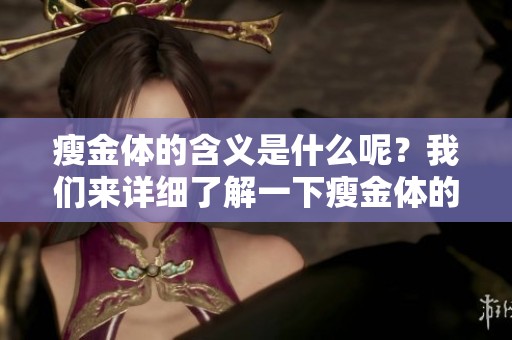 瘦金体的含义是什么呢？我们来详细了解一下瘦金体的特点与历史。