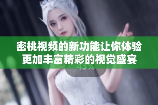 密桃视频的新功能让你体验更加丰富精彩的视觉盛宴