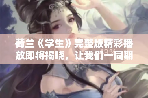 荷兰《学生》完整版精彩播放即将揭晓，让我们一同期待吧