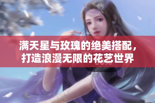满天星与玫瑰的绝美搭配，打造浪漫无限的花艺世界