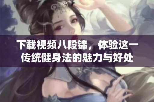 下载视频八段锦，体验这一传统健身法的魅力与好处