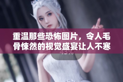 重温那些恐怖图片，令人毛骨悚然的视觉盛宴让人不寒而栗