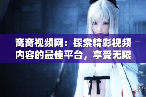 窝窝视频网：探索精彩视频内容的最佳平台，享受无限视听盛宴！