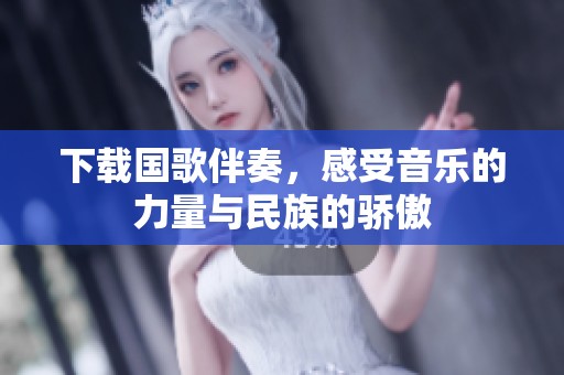 下载国歌伴奏，感受音乐的力量与民族的骄傲