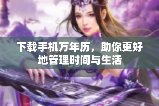 下载手机万年历，助你更好地管理时间与生活
