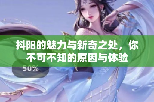 抖阳的魅力与新奇之处，你不可不知的原因与体验