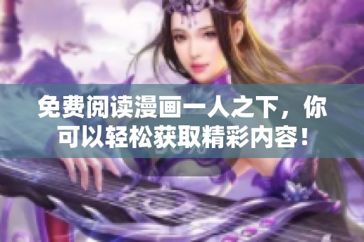 免费阅读漫画一人之下，你可以轻松获取精彩内容！
