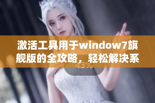 激活工具用于window7旗舰版的全攻略，轻松解决系统激活难题