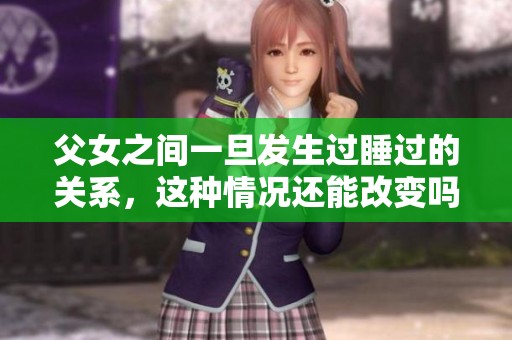 父女之间一旦发生过睡过的关系，这种情况还能改变吗