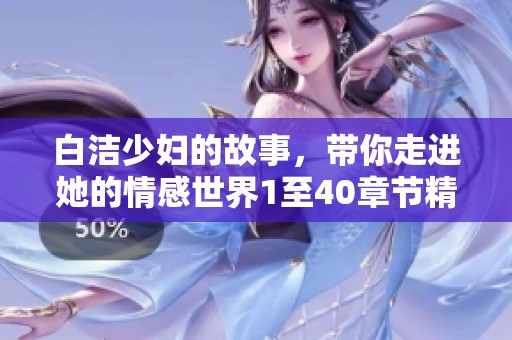 白洁少妇的故事，带你走进她的情感世界1至40章节精彩回顾