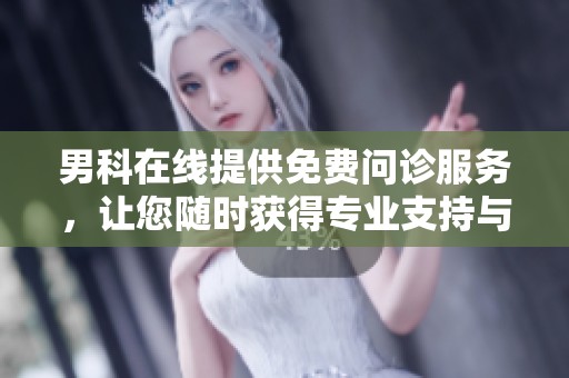 男科在线提供免费问诊服务，让您随时获得专业支持与解答
