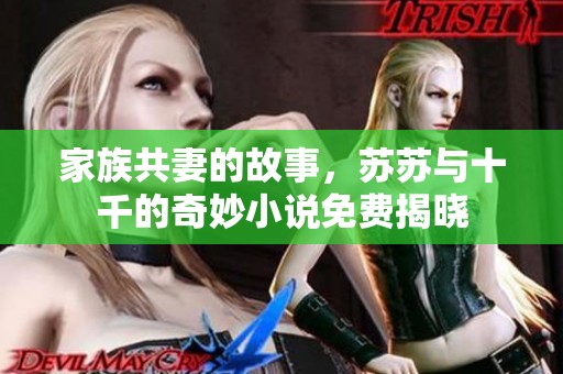 家族共妻的故事，苏苏与十千的奇妙小说免费揭晓