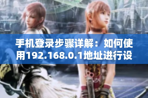 手机登录步骤详解：如何使用192.168.0.1地址进行设置