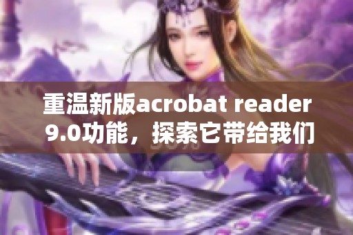 重温新版acrobat reader 9.0功能，探索它带给我们的阅读体验