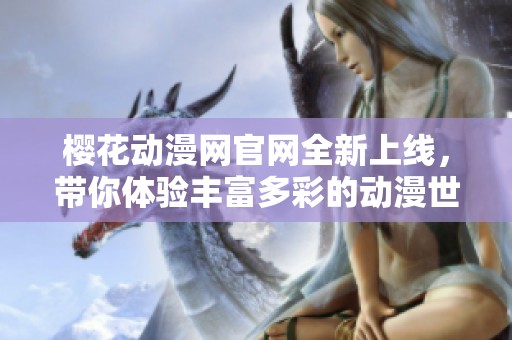 樱花动漫网官网全新上线，带你体验丰富多彩的动漫世界