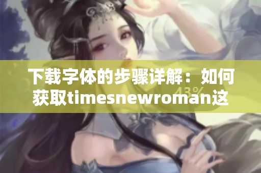 下载字体的步骤详解：如何获取timesnewroman这一字体