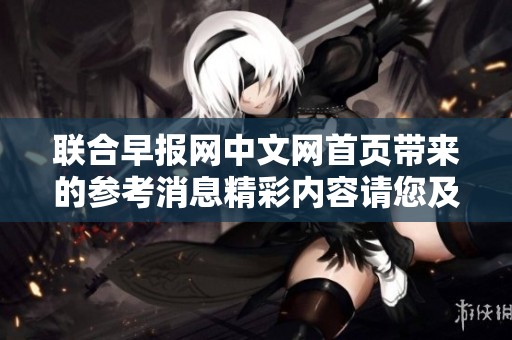联合早报网中文网首页带来的参考消息精彩内容请您及时查看