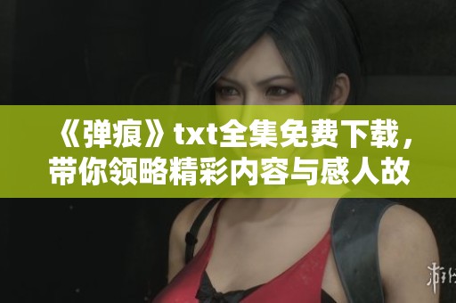《弹痕》txt全集免费下载，带你领略精彩内容与感人故事