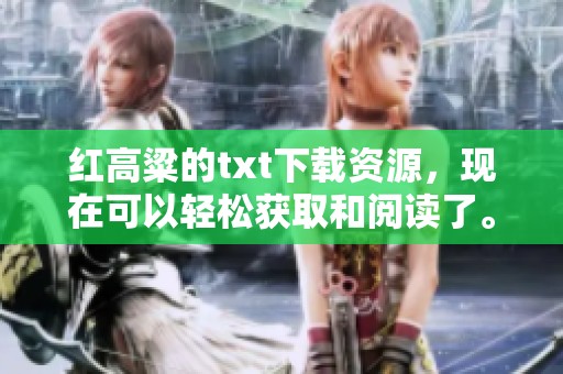 红高粱的txt下载资源，现在可以轻松获取和阅读了。