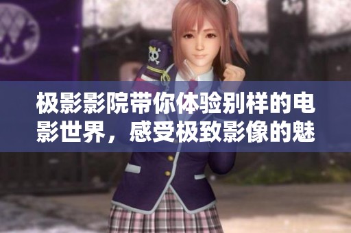 极影影院带你体验别样的电影世界，感受极致影像的魅力与乐趣