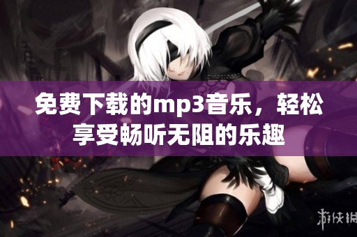 免费下载的mp3音乐，轻松享受畅听无阻的乐趣