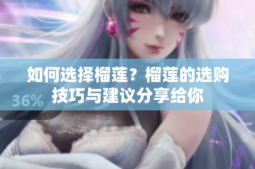 如何选择榴莲？榴莲的选购技巧与建议分享给你