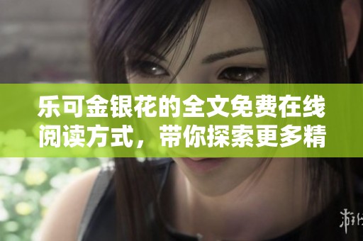 乐可金银花的全文免费在线阅读方式，带你探索更多精彩内容