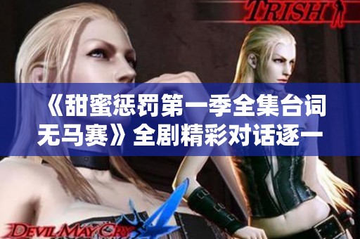 《甜蜜惩罚第一季全集台词无马赛》全剧精彩对话逐一呈现