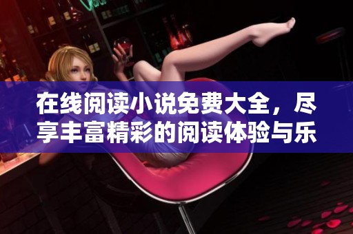 在线阅读小说免费大全，尽享丰富精彩的阅读体验与乐趣