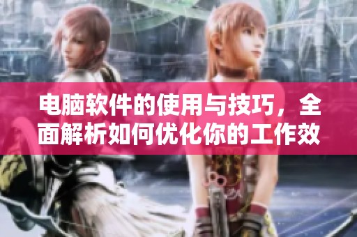 电脑软件的使用与技巧，全面解析如何优化你的工作效率