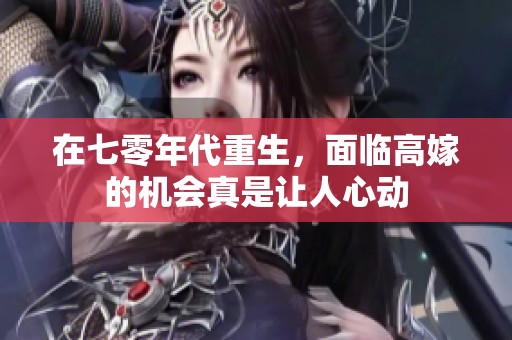 在七零年代重生，面临高嫁的机会真是让人心动