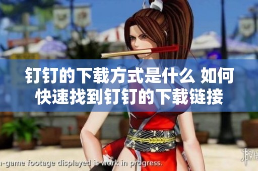 钉钉的下载方式是什么 如何快速找到钉钉的下载链接
