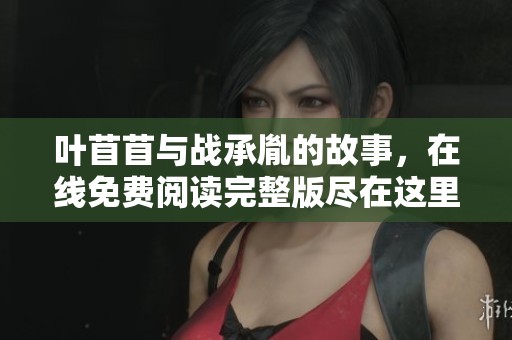 叶苜苜与战承胤的故事，在线免费阅读完整版尽在这里