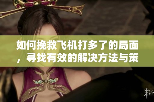 如何挽救飞机打多了的局面，寻找有效的解决方法与策略