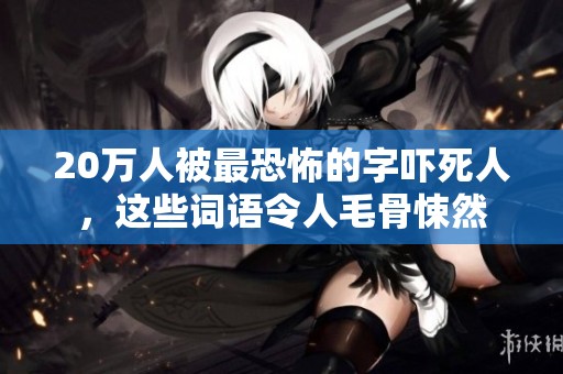20万人被最恐怖的字吓死人，这些词语令人毛骨悚然