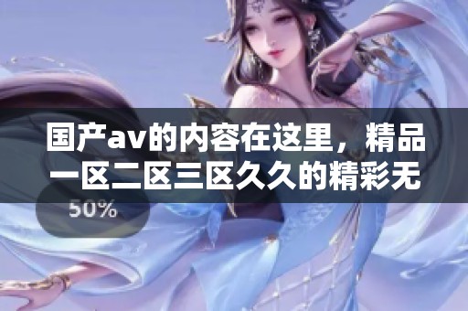 国产**的内容在这里，精品一区二区三区**的精彩无尽。